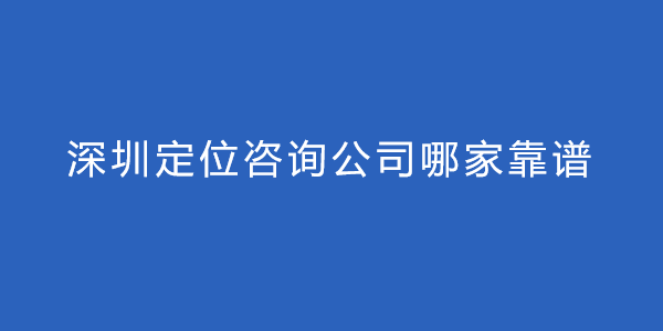 深圳定位咨询公司哪家靠谱