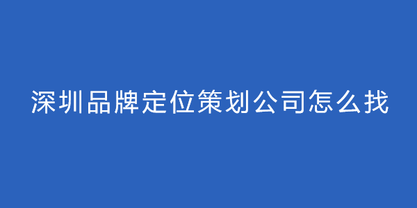 深圳品牌定位策划公司怎么找
