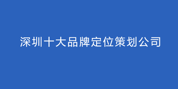 深圳十大品牌定位策划公司