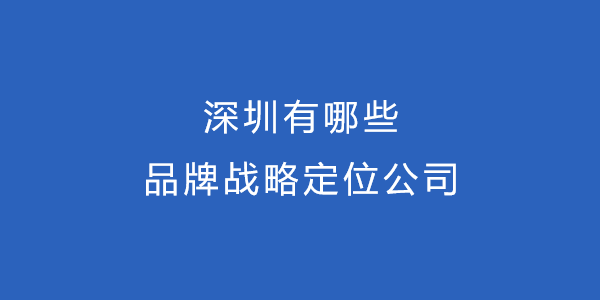 深圳有哪些品牌战略定位公司