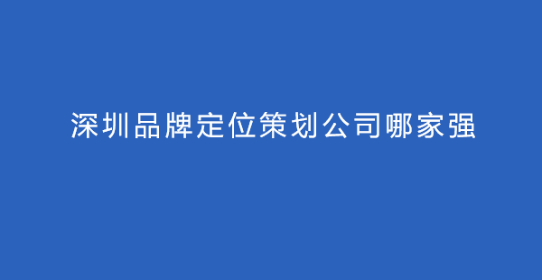 深圳品牌定位策划公司哪家强