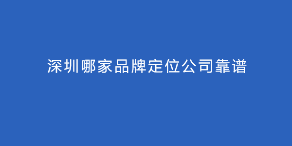 深圳哪家品牌定位公司靠谱