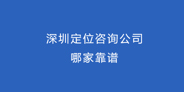 深圳定位咨询公司哪家靠谱