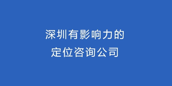 深圳有影响力的定位咨询公司